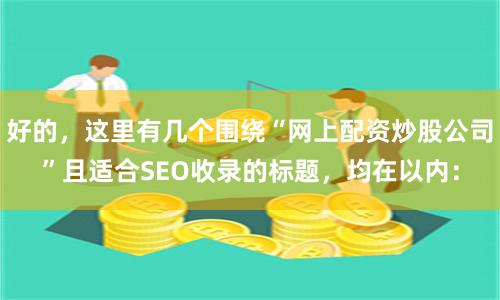 好的，这里有几个围绕“网上配资炒股公司”且适合SEO收录的标题，均在以内：